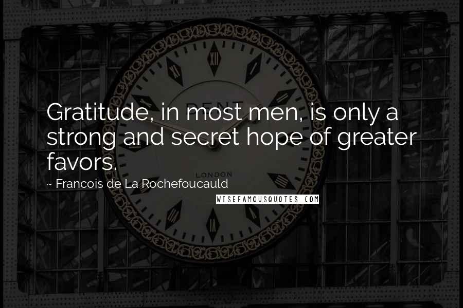 Francois De La Rochefoucauld Quotes: Gratitude, in most men, is only a strong and secret hope of greater favors.