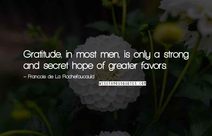 Francois De La Rochefoucauld Quotes: Gratitude, in most men, is only a strong and secret hope of greater favors.