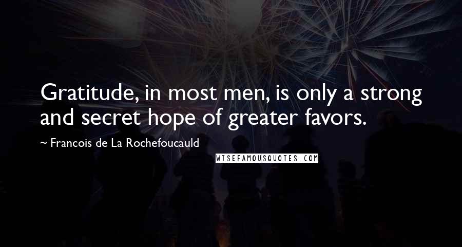Francois De La Rochefoucauld Quotes: Gratitude, in most men, is only a strong and secret hope of greater favors.