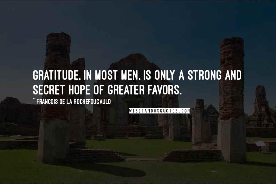 Francois De La Rochefoucauld Quotes: Gratitude, in most men, is only a strong and secret hope of greater favors.