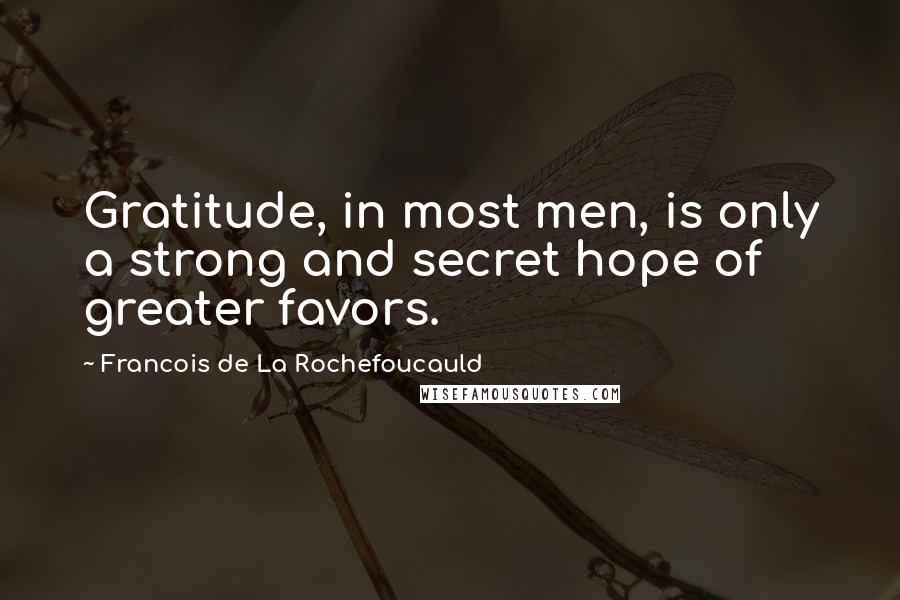 Francois De La Rochefoucauld Quotes: Gratitude, in most men, is only a strong and secret hope of greater favors.