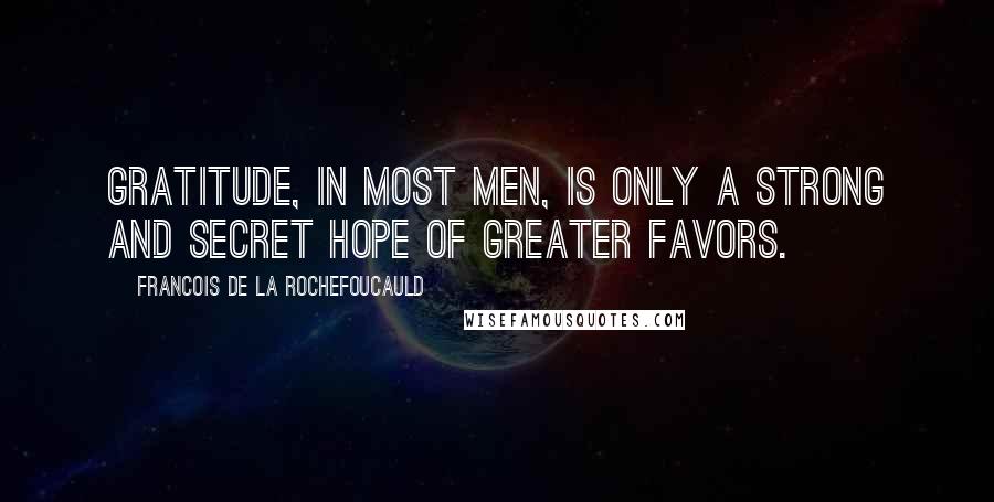 Francois De La Rochefoucauld Quotes: Gratitude, in most men, is only a strong and secret hope of greater favors.