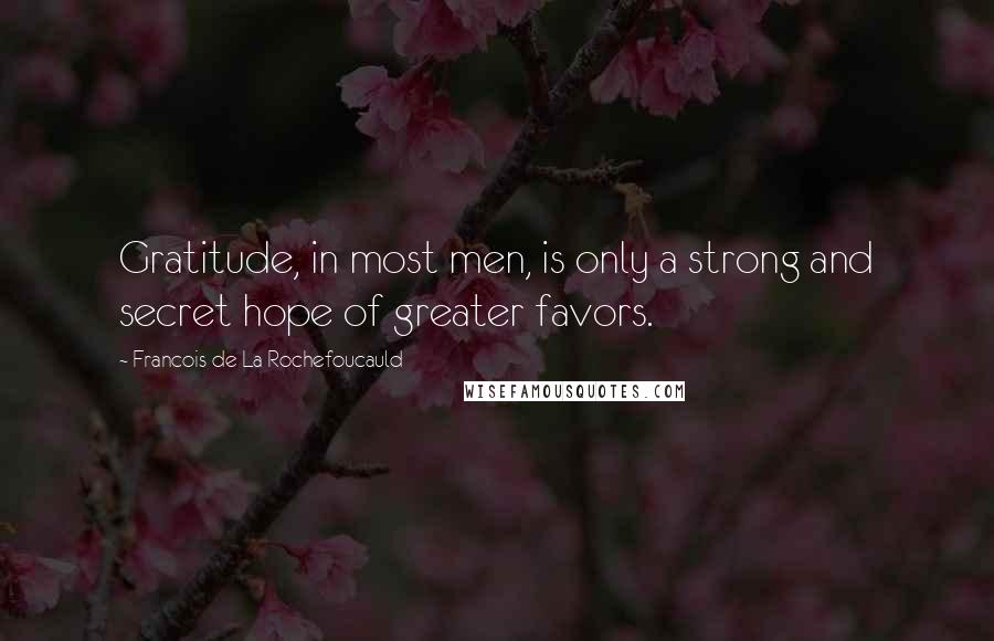 Francois De La Rochefoucauld Quotes: Gratitude, in most men, is only a strong and secret hope of greater favors.