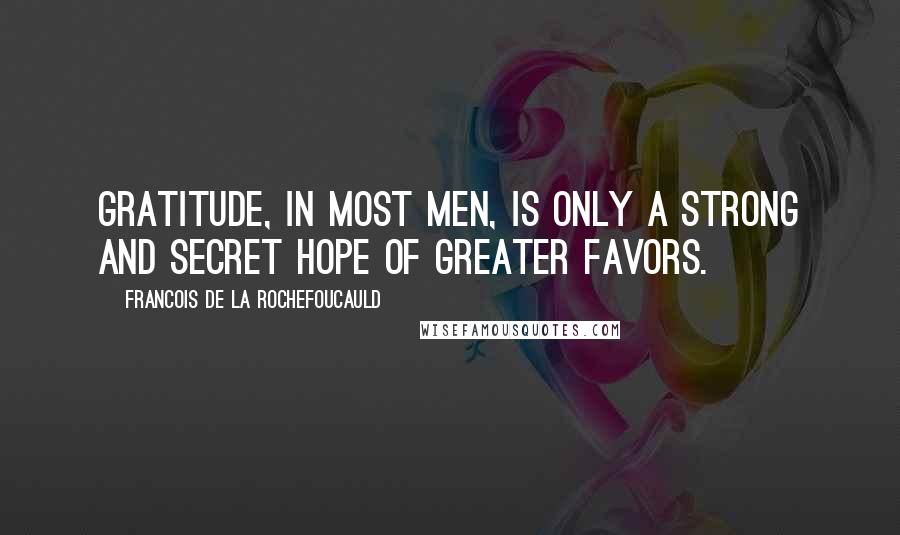 Francois De La Rochefoucauld Quotes: Gratitude, in most men, is only a strong and secret hope of greater favors.