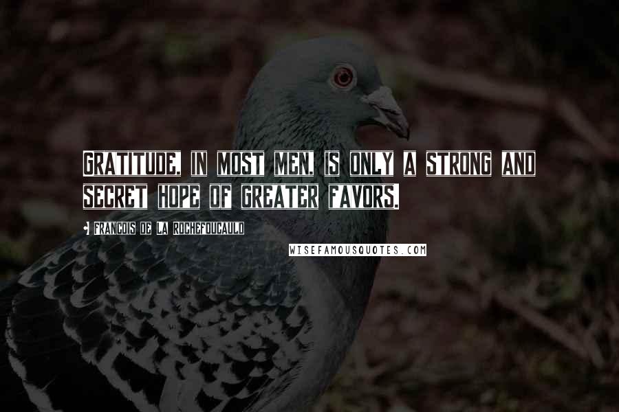 Francois De La Rochefoucauld Quotes: Gratitude, in most men, is only a strong and secret hope of greater favors.