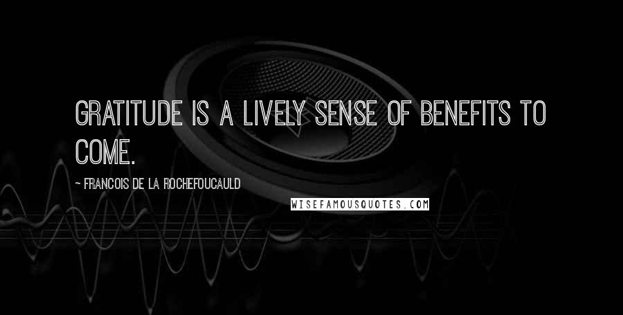 Francois De La Rochefoucauld Quotes: Gratitude is a lively sense of benefits to come.