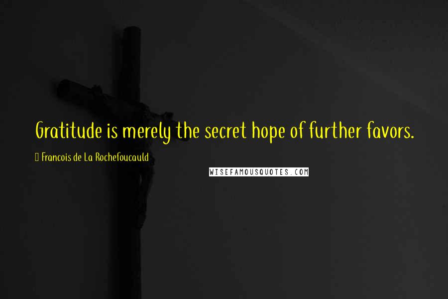Francois De La Rochefoucauld Quotes: Gratitude is merely the secret hope of further favors.