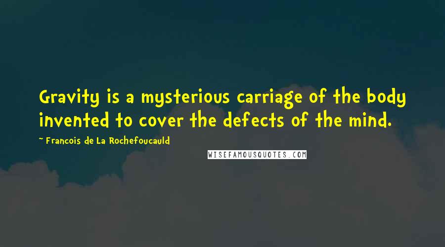 Francois De La Rochefoucauld Quotes: Gravity is a mysterious carriage of the body invented to cover the defects of the mind.