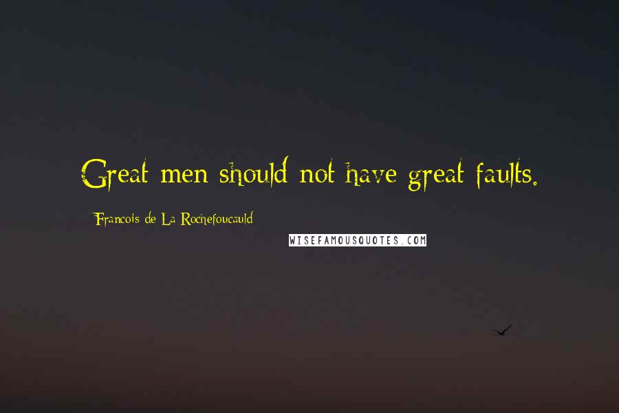 Francois De La Rochefoucauld Quotes: Great men should not have great faults.
