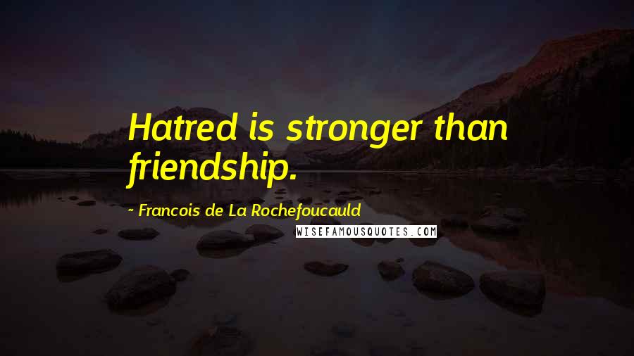 Francois De La Rochefoucauld Quotes: Hatred is stronger than friendship.