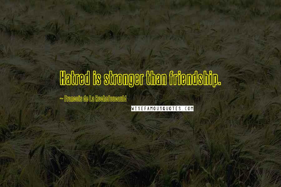 Francois De La Rochefoucauld Quotes: Hatred is stronger than friendship.