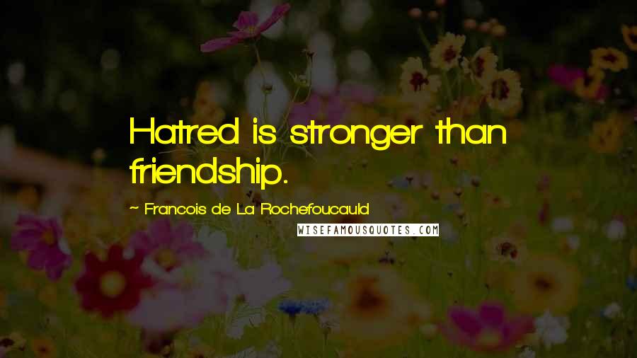 Francois De La Rochefoucauld Quotes: Hatred is stronger than friendship.