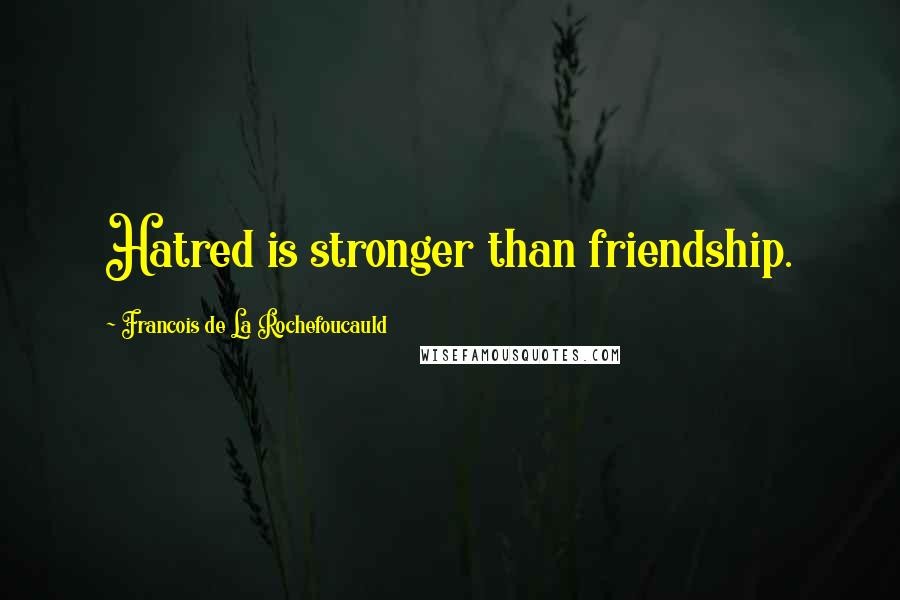 Francois De La Rochefoucauld Quotes: Hatred is stronger than friendship.