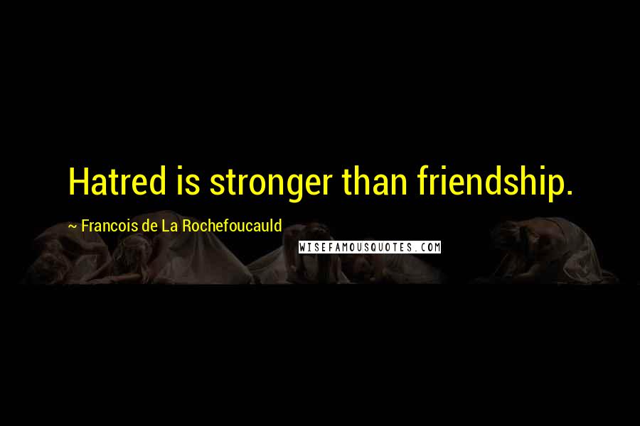 Francois De La Rochefoucauld Quotes: Hatred is stronger than friendship.