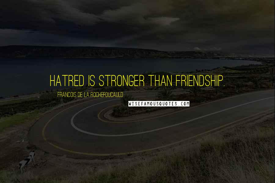 Francois De La Rochefoucauld Quotes: Hatred is stronger than friendship.