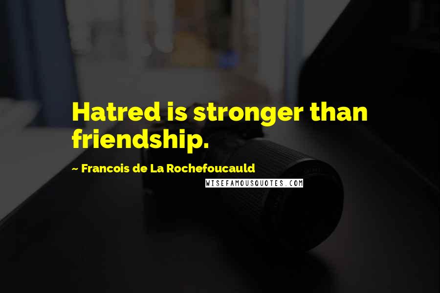 Francois De La Rochefoucauld Quotes: Hatred is stronger than friendship.