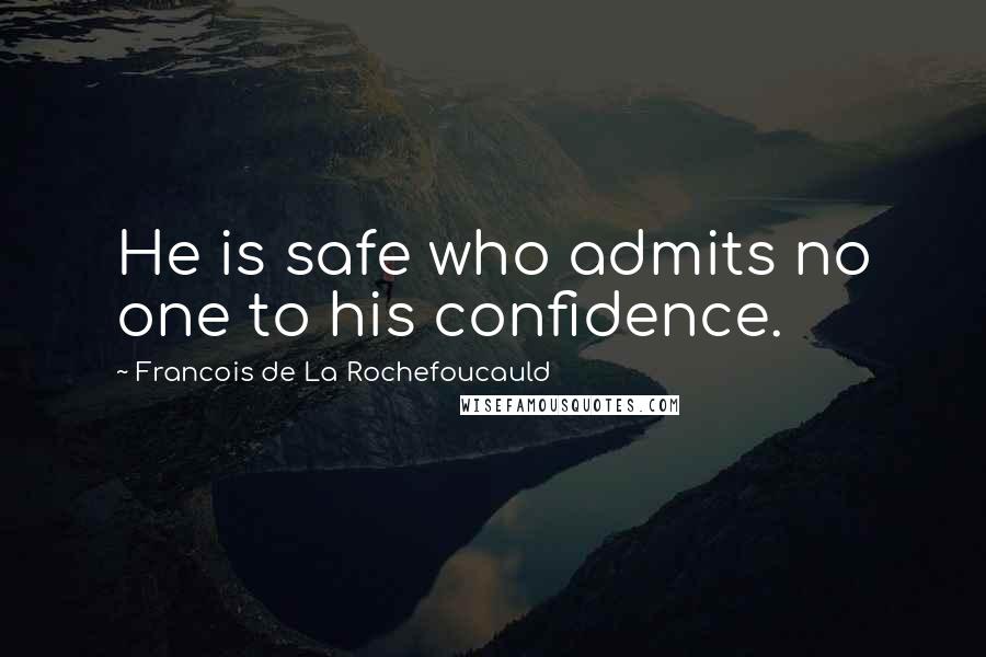 Francois De La Rochefoucauld Quotes: He is safe who admits no one to his confidence.