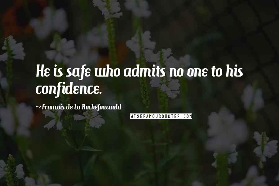 Francois De La Rochefoucauld Quotes: He is safe who admits no one to his confidence.