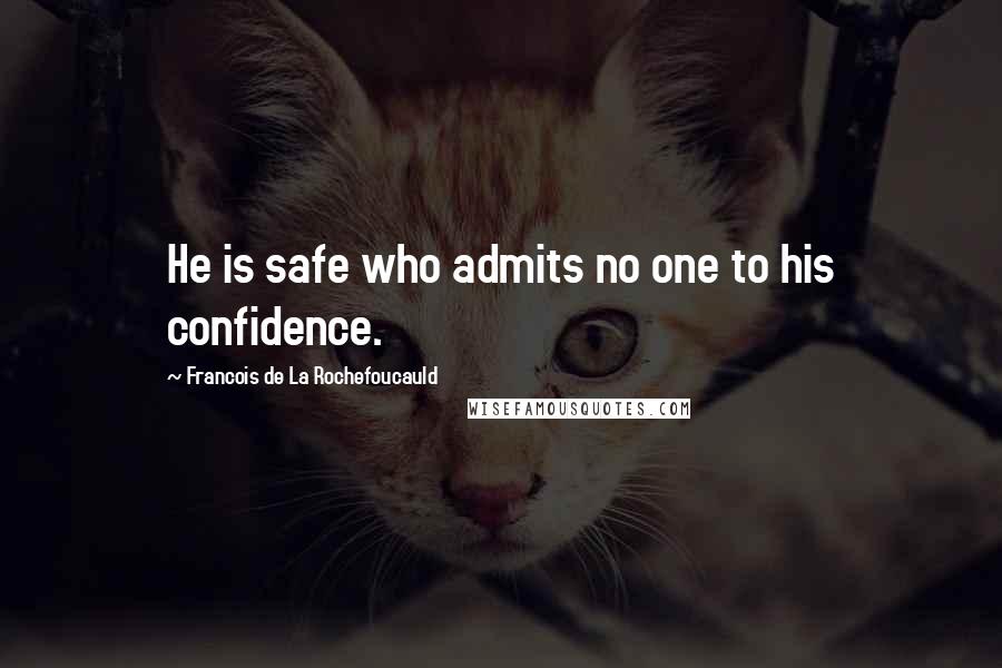 Francois De La Rochefoucauld Quotes: He is safe who admits no one to his confidence.