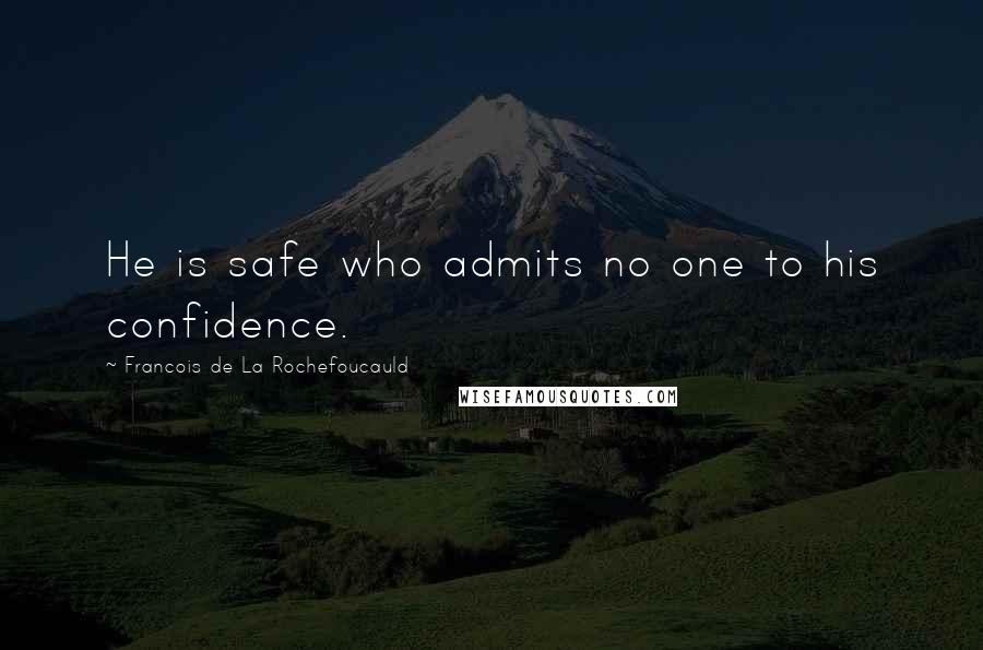 Francois De La Rochefoucauld Quotes: He is safe who admits no one to his confidence.