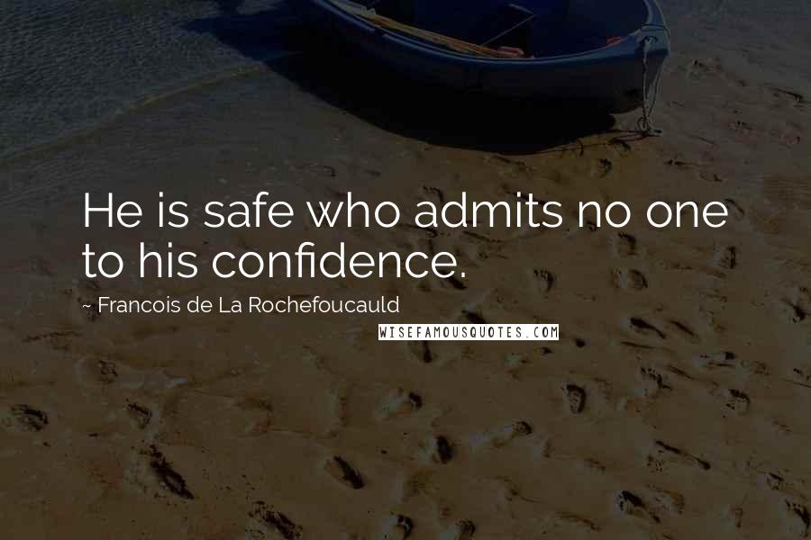 Francois De La Rochefoucauld Quotes: He is safe who admits no one to his confidence.