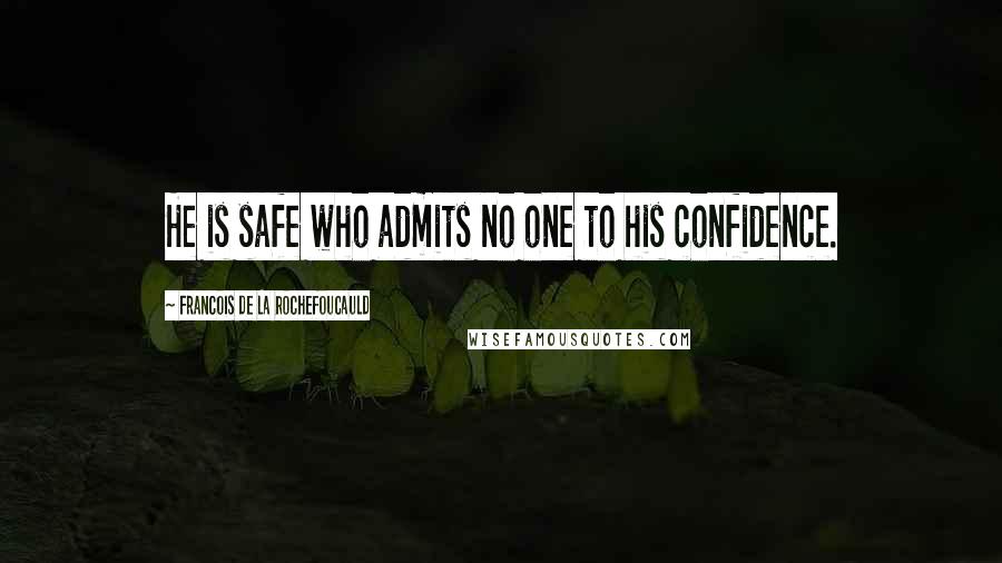 Francois De La Rochefoucauld Quotes: He is safe who admits no one to his confidence.