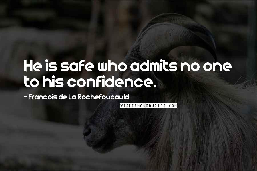 Francois De La Rochefoucauld Quotes: He is safe who admits no one to his confidence.