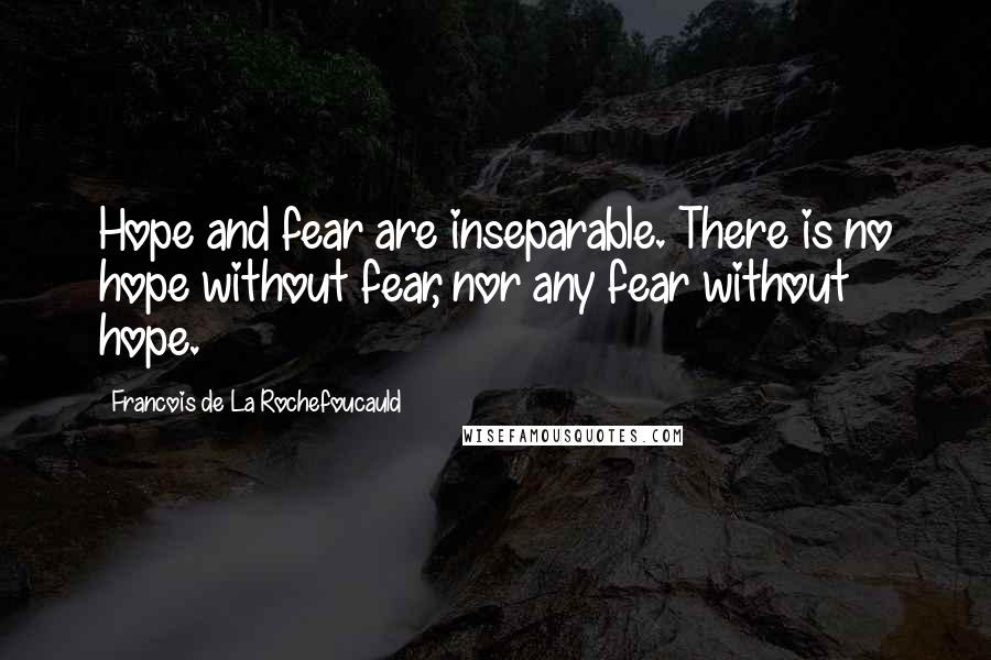 Francois De La Rochefoucauld Quotes: Hope and fear are inseparable. There is no hope without fear, nor any fear without hope.