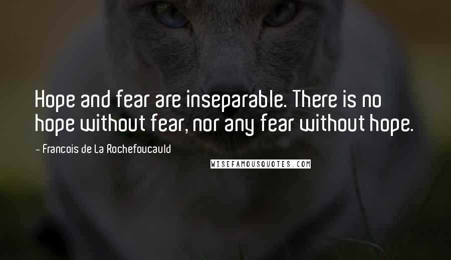 Francois De La Rochefoucauld Quotes: Hope and fear are inseparable. There is no hope without fear, nor any fear without hope.