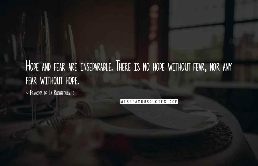 Francois De La Rochefoucauld Quotes: Hope and fear are inseparable. There is no hope without fear, nor any fear without hope.