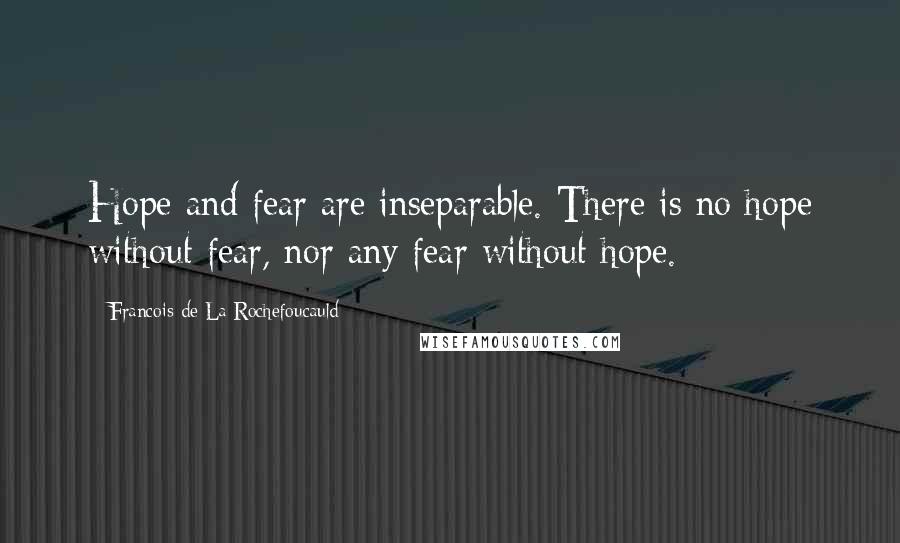 Francois De La Rochefoucauld Quotes: Hope and fear are inseparable. There is no hope without fear, nor any fear without hope.