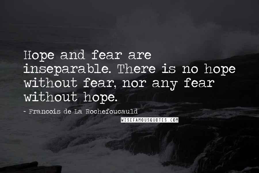 Francois De La Rochefoucauld Quotes: Hope and fear are inseparable. There is no hope without fear, nor any fear without hope.