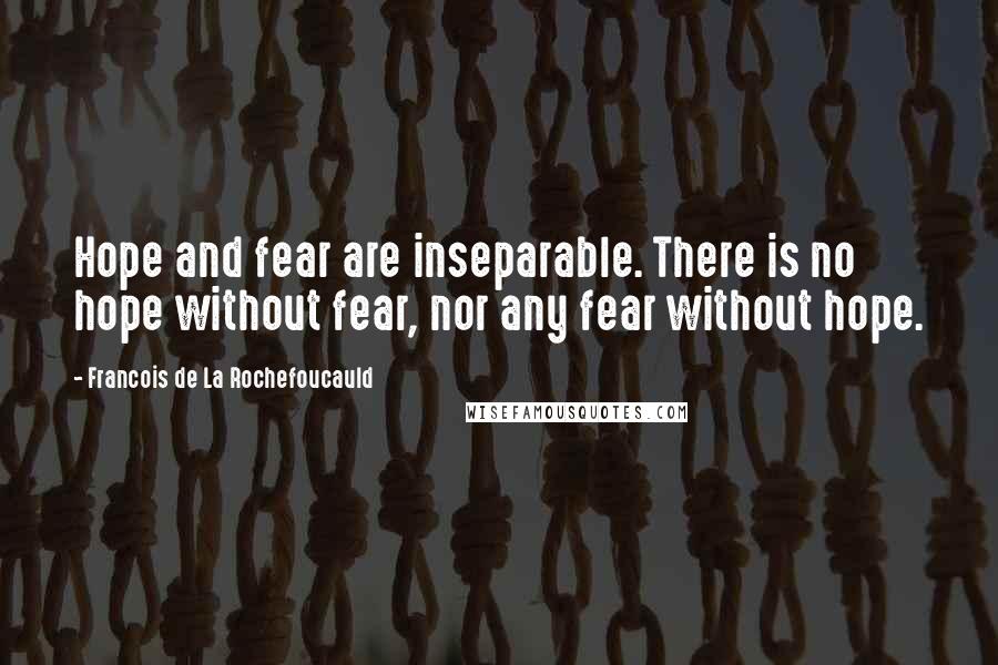 Francois De La Rochefoucauld Quotes: Hope and fear are inseparable. There is no hope without fear, nor any fear without hope.