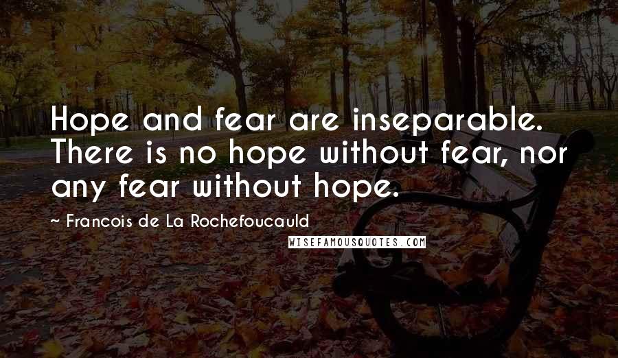 Francois De La Rochefoucauld Quotes: Hope and fear are inseparable. There is no hope without fear, nor any fear without hope.