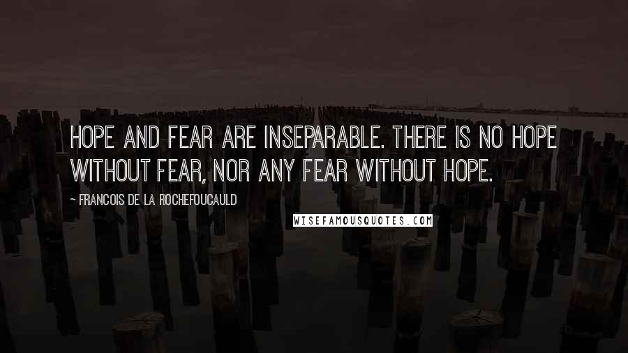 Francois De La Rochefoucauld Quotes: Hope and fear are inseparable. There is no hope without fear, nor any fear without hope.