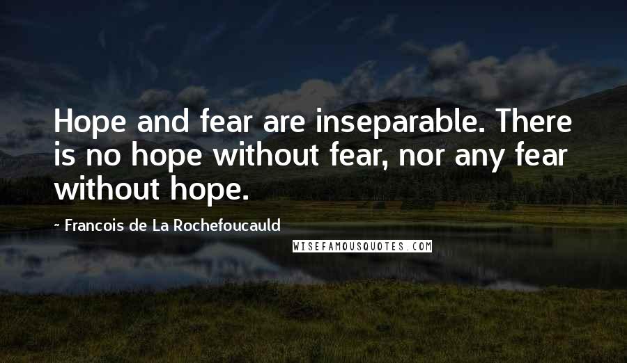 Francois De La Rochefoucauld Quotes: Hope and fear are inseparable. There is no hope without fear, nor any fear without hope.