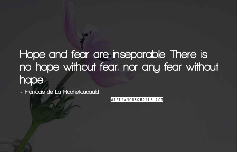 Francois De La Rochefoucauld Quotes: Hope and fear are inseparable. There is no hope without fear, nor any fear without hope.