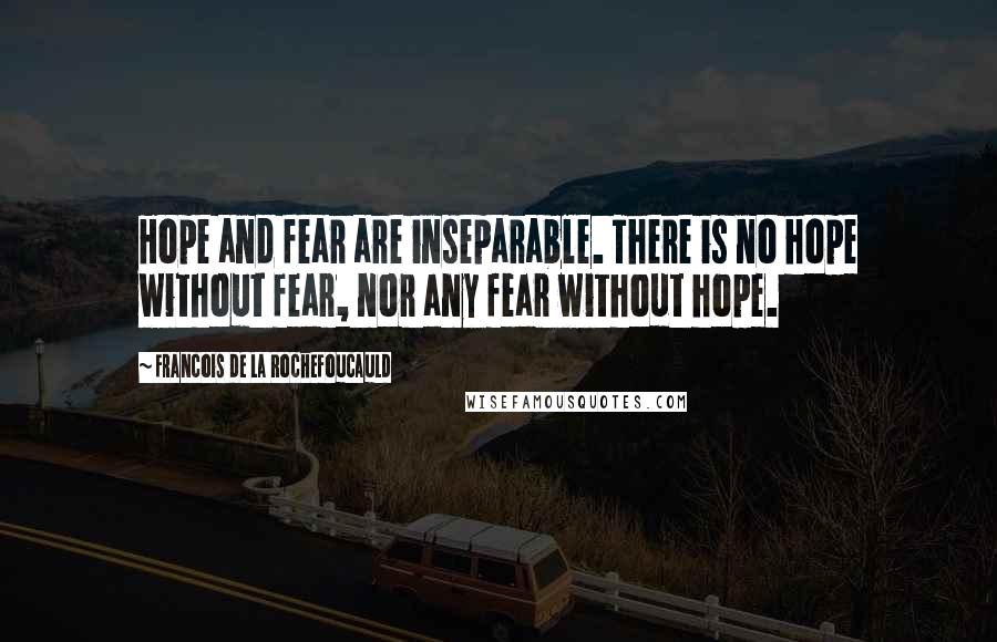Francois De La Rochefoucauld Quotes: Hope and fear are inseparable. There is no hope without fear, nor any fear without hope.