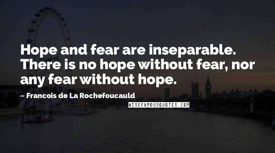 Francois De La Rochefoucauld Quotes: Hope and fear are inseparable. There is no hope without fear, nor any fear without hope.