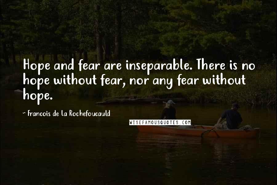 Francois De La Rochefoucauld Quotes: Hope and fear are inseparable. There is no hope without fear, nor any fear without hope.