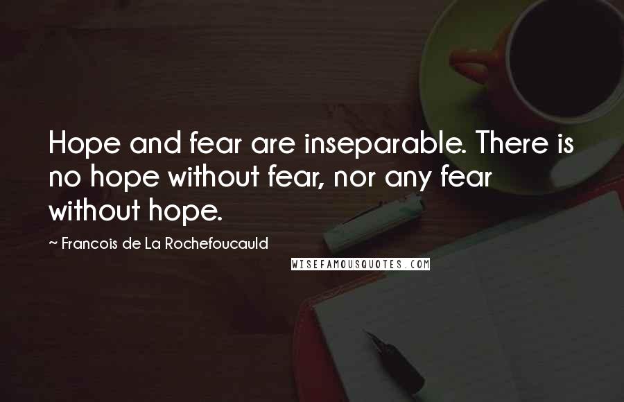 Francois De La Rochefoucauld Quotes: Hope and fear are inseparable. There is no hope without fear, nor any fear without hope.