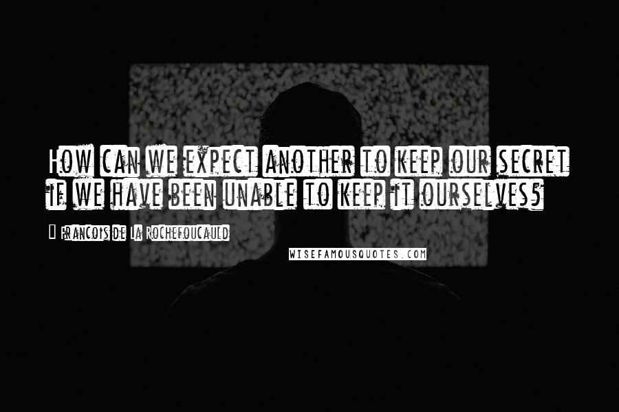 Francois De La Rochefoucauld Quotes: How can we expect another to keep our secret if we have been unable to keep it ourselves?