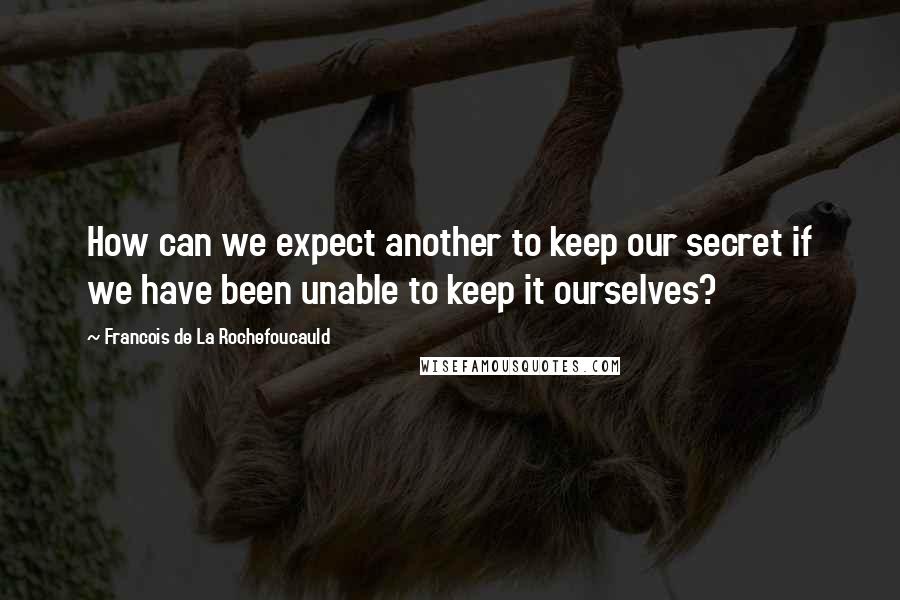 Francois De La Rochefoucauld Quotes: How can we expect another to keep our secret if we have been unable to keep it ourselves?