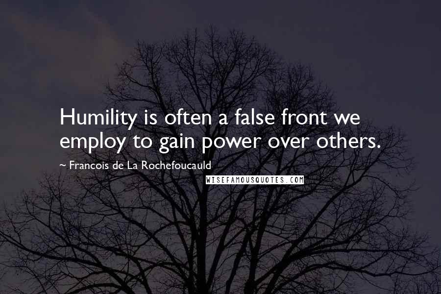 Francois De La Rochefoucauld Quotes: Humility is often a false front we employ to gain power over others.