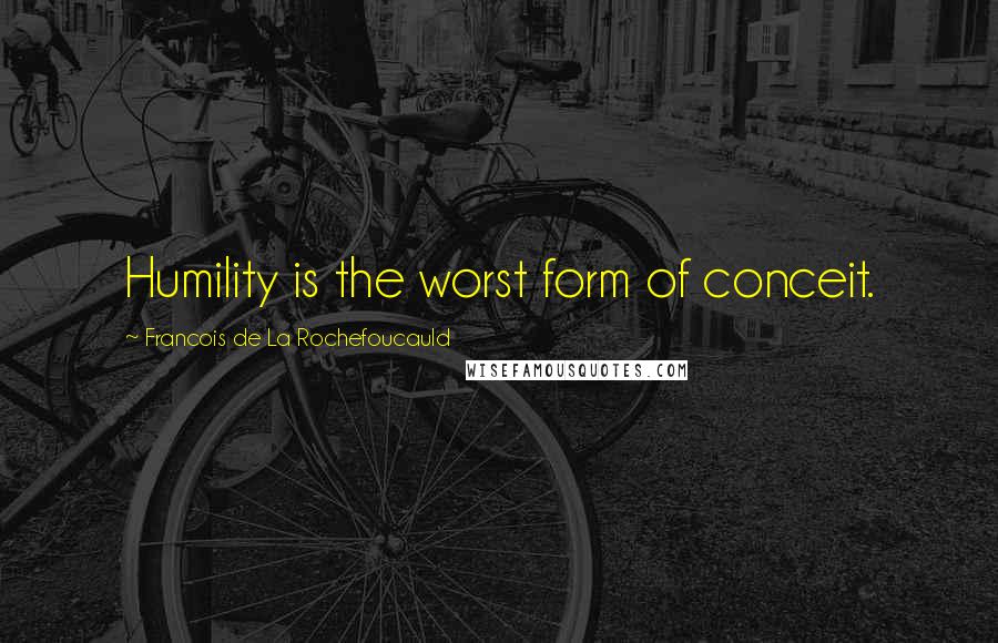 Francois De La Rochefoucauld Quotes: Humility is the worst form of conceit.