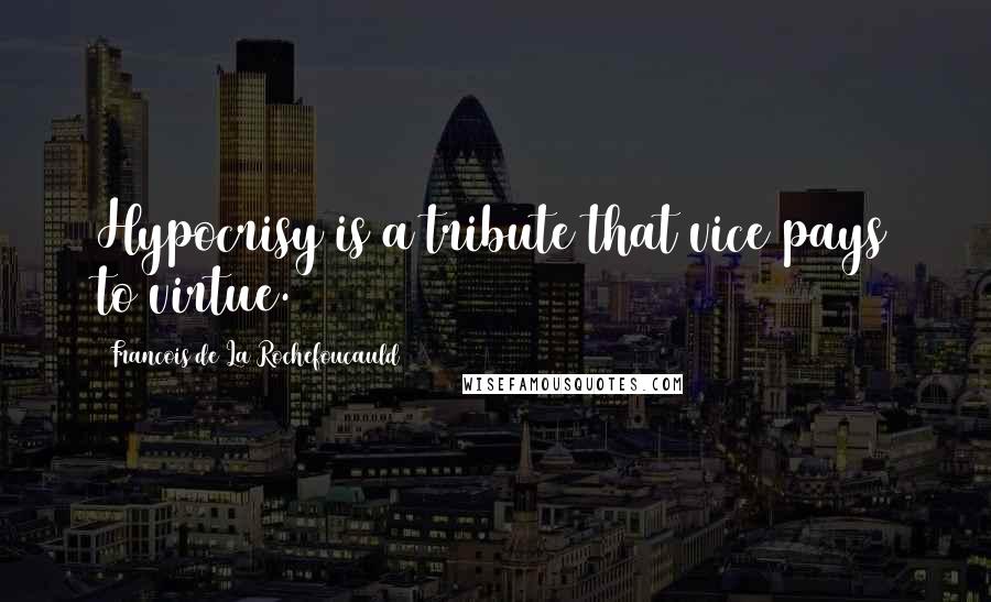 Francois De La Rochefoucauld Quotes: Hypocrisy is a tribute that vice pays to virtue.