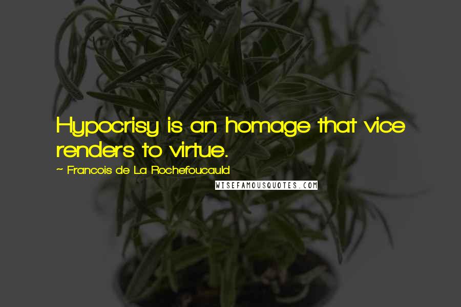 Francois De La Rochefoucauld Quotes: Hypocrisy is an homage that vice renders to virtue.