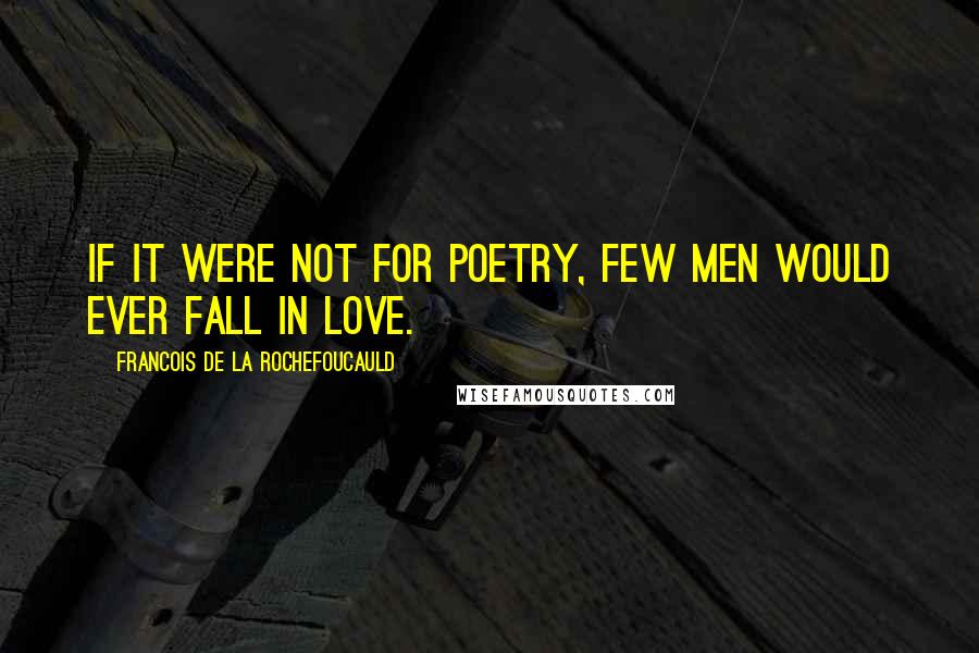 Francois De La Rochefoucauld Quotes: If it were not for poetry, few men would ever fall in love.