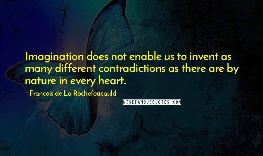 Francois De La Rochefoucauld Quotes: Imagination does not enable us to invent as many different contradictions as there are by nature in every heart.