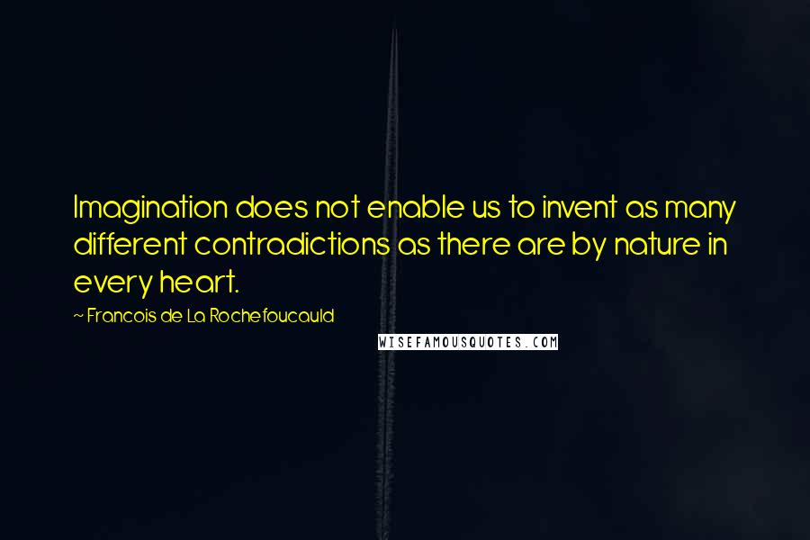 Francois De La Rochefoucauld Quotes: Imagination does not enable us to invent as many different contradictions as there are by nature in every heart.